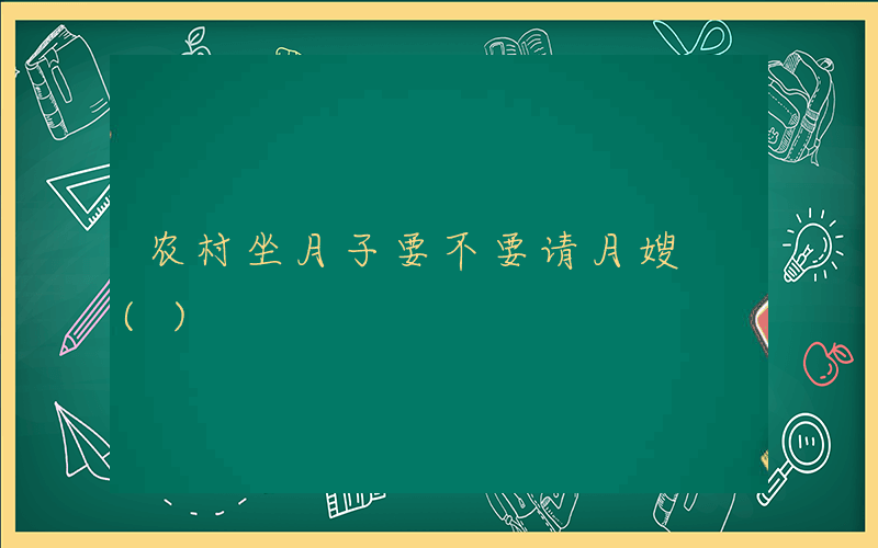 农村坐月子要不要请月嫂 ()
